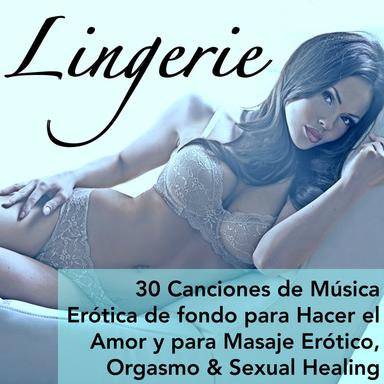 Lingerie - 30 Canciones de Música Erótica de fondo para Hacer el Amor y para Masaje Erótico, Orgasmo & Sexual Healing